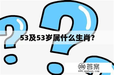 53岁属什么|53岁是哪年出生 今年53岁属什么生肖 53岁2024年多大了